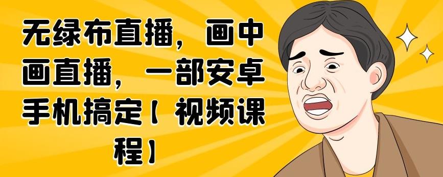 无绿布直播，画中画直播，一部安卓手机搞定【视频课程】-上品源码网