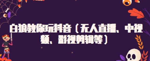 白狼教你玩抖音（无人直播、中视频、影视剪辑等）-上品源码网