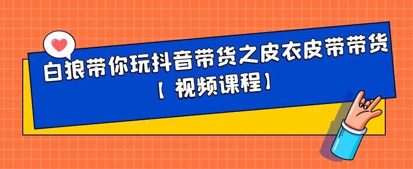 白狼带你玩抖音带货之皮衣皮带带货【视频课程】-上品源码网