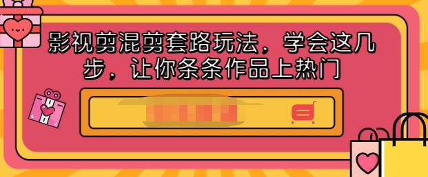 影视剪混剪套路玩法，学会这几步，让你条条作品上热门【视频课程】-上品源码网