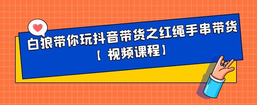 白狼带你玩抖音带货之红绳手串带货【视频课程】-上品源码网