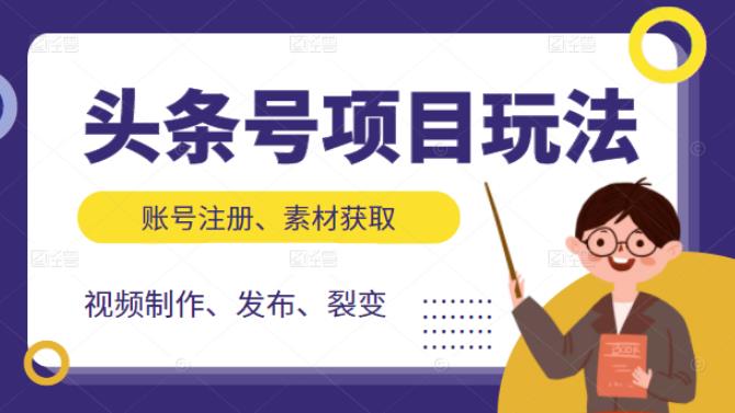 头条号项目玩法，从账号注册，素材获取到视频制作发布和裂变全方位教学-上品源码网