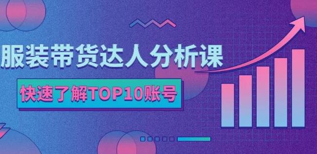 服装带货达人分析课：带你快速了解TOP10账号，玩转服装行业-上品源码网