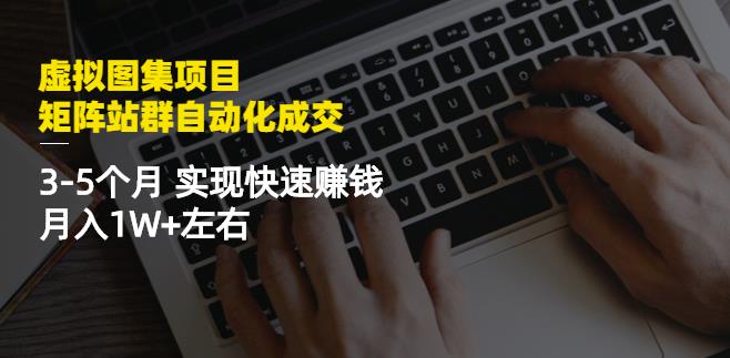 虚拟图集项目：矩阵站群自动化成交，3-5个月实现快速赚钱月入1W 左右-上品源码网