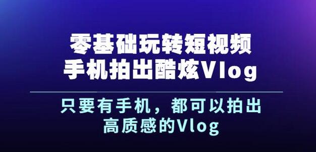 杨精坤零基础玩转短视频手机拍出酷炫Vlog，只要有手机就可以拍出高质感的Vlog-上品源码网