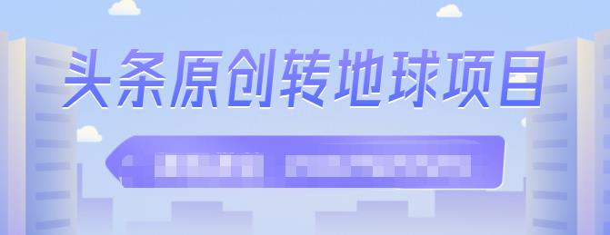 外面收2000大洋的‮条头‬原创转地球项目，单号每天做6-8个视频，收益过百很轻松-上品源码网