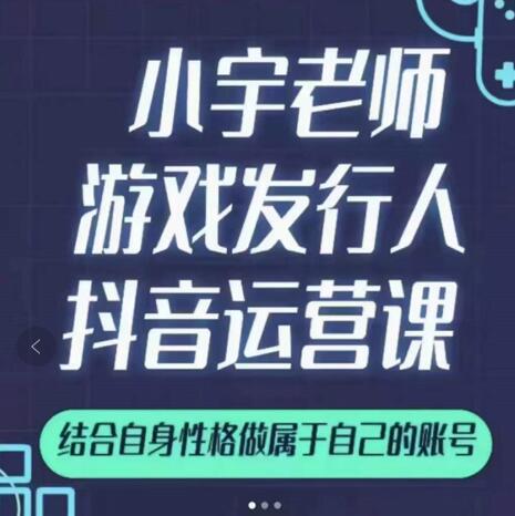 小宇老师游戏发行人实战课，非常适合想把抖音做个副业的人，或者2次创业的人-上品源码网