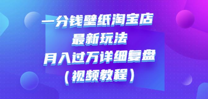 一分钱壁纸淘宝店最新玩法：月入过万详细复盘（视频教程）-上品源码网