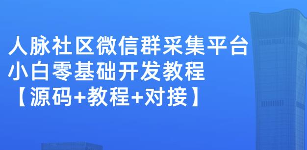 外面卖1000的人脉社区微信群采集平台小白0基础开发教程【源码 教程 对接】-上品源码网