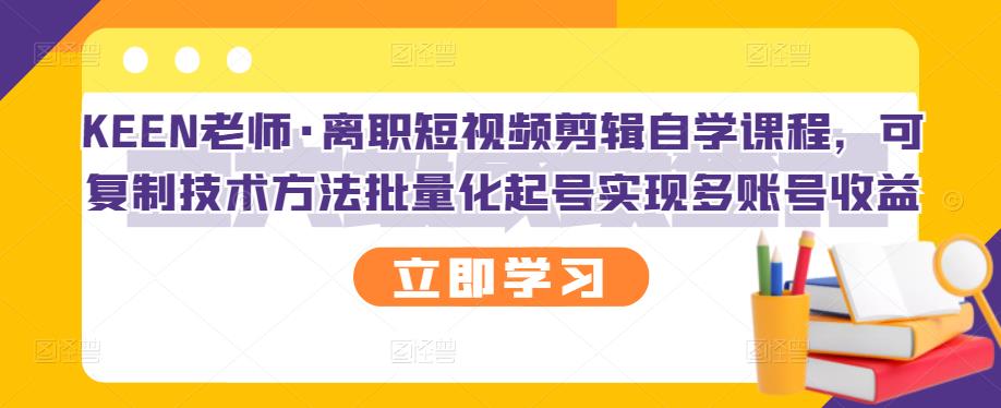 KEEN老师·离职短视频剪辑自学课程，可复制技术方法批量化起号实现多账号收益-上品源码网