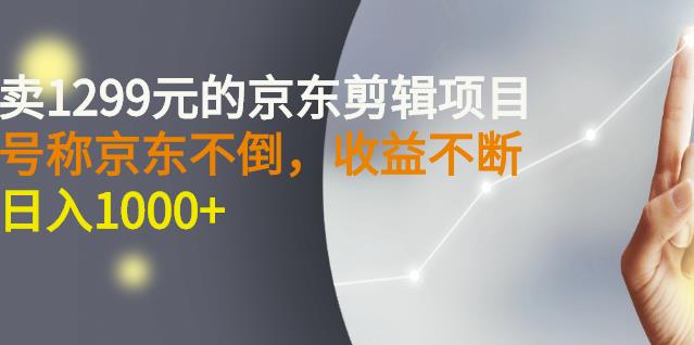 外面卖1299元的京东剪辑项目，号称京东不倒，收益不停止，日入1000-上品源码网