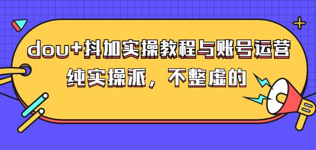 (大兵哥数据流运营)dou 抖加实操教程与账号运营：纯实操派，不整虚的-上品源码网