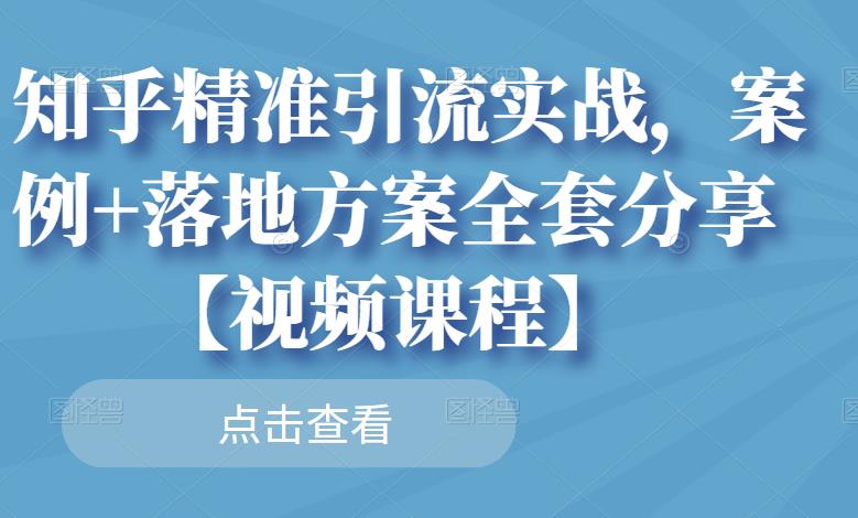 知乎精准引流实战，案例 落地方案全套分享【视频课程】-上品源码网