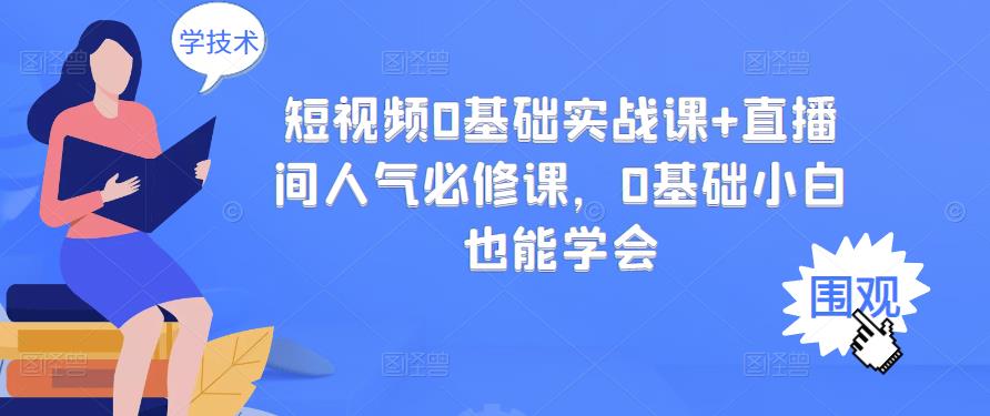 短视频0基础实战课 直播间人气必修课，0基础小白也能学会-上品源码网