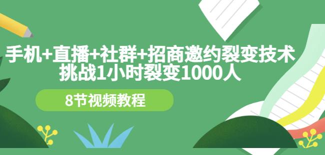 手机 直播 社群 招商邀约裂变技术：挑战1小时裂变1000人（8节视频教程）-上品源码网