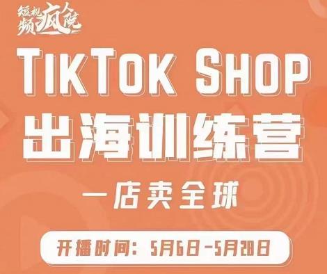 疯人院:TikTok Shop出海训练营（一店卖全球)，出海抢占全球新流量-上品源码网