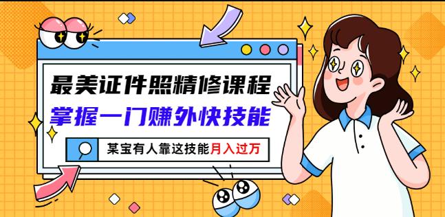 最美证件照精修课程：掌握一门赚外快技能，某宝有人靠这技能月入过万-上品源码网