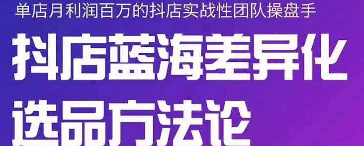 小卒抖店终极蓝海差异化选品方法论，全面介绍抖店无货源选品的所有方法-上品源码网