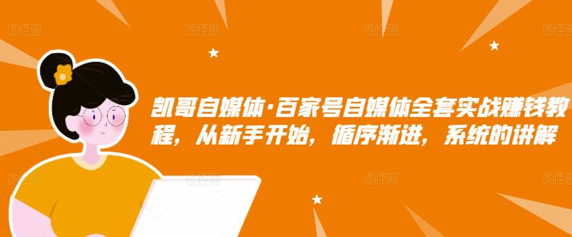 百家号自媒体全套实战赚钱教程，从新手开始，循序渐进，系统的讲解-上品源码网