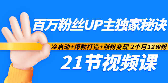 百万粉丝UP主独家秘诀：冷启动 爆款打造 涨粉变现2个月12W粉（21节视频课)-上品源码网