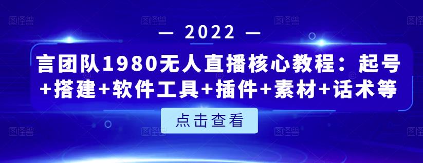 言团队1980无人直播核心教程：起号 搭建 软件工具 插件 素材 话术等等-上品源码网