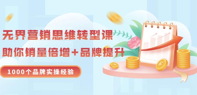 无界营销思维转型课：1000个品牌实操经验，助你销量倍增（20节视频）-上品源码网