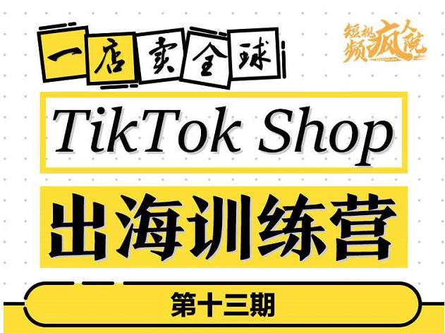 TikTokShop出海训练营（第十三期），打开全球流量新思维，出海抢占全球新流量，一店卖全球-上品源码网