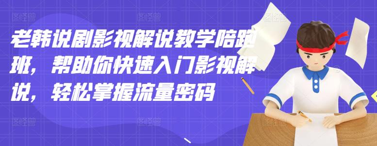 老韩说剧影视解说教学陪跑班，帮助你快速入门影视解说，轻松掌握流量密码-上品源码网