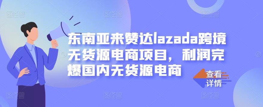 东南亚来赞达lazada跨境无货源电商项目，利润完爆国内无货源电商-上品源码网