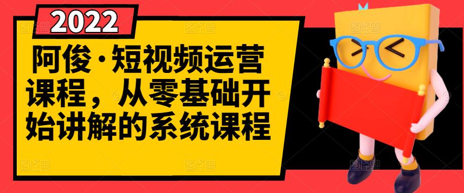 阿俊·短视频运营课程，从零基础开始讲解的系统课程-上品源码网