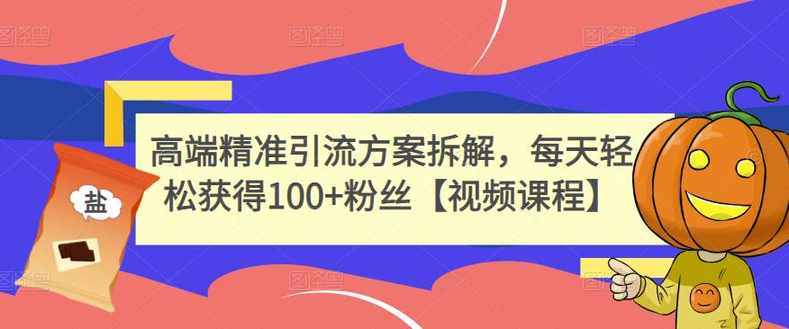 高端精准引流方案拆解，每天轻松获得100 粉丝【视频课程】-上品源码网