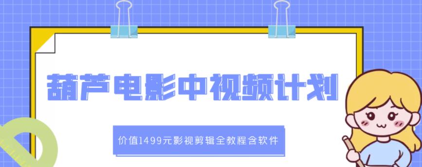 葫芦电影中视频解说教学：价值1499元影视剪辑全教程含软件-上品源码网