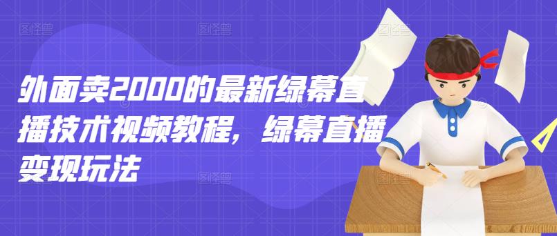 外面卖2000的最新绿幕直播技术视频教程，绿幕直播变现玩法-上品源码网