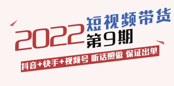 短视频带货第9期：抖音 快手 视频号 听话照做 保证出单（价值3299元)-上品源码网