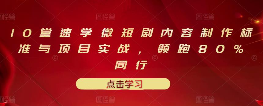 10堂速学微短剧内容制作标准与项目实战，领跑80%同行-上品源码网