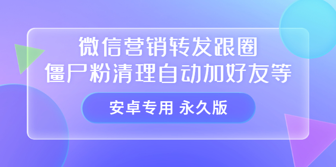 【安卓专用】微信营销转发跟圈僵尸粉清理自动加好友等【永久版】-上品源码网