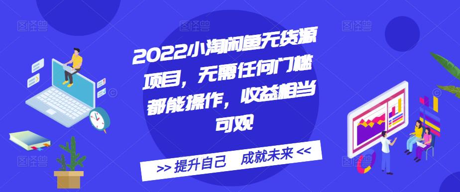 2022小淘闲鱼无货源项目，无需任何门槛都能操作，收益相当可观-上品源码网