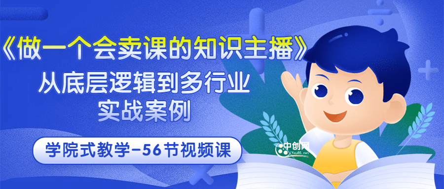 《做一个会卖课的知识主播》从底层逻辑到多行业实战案例 学院式教学-56节课-上品源码网