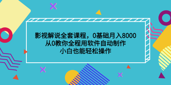 影视解说全套课程，0基础月入8000，从0教你全程用软件自动制作，有手就行-上品源码网