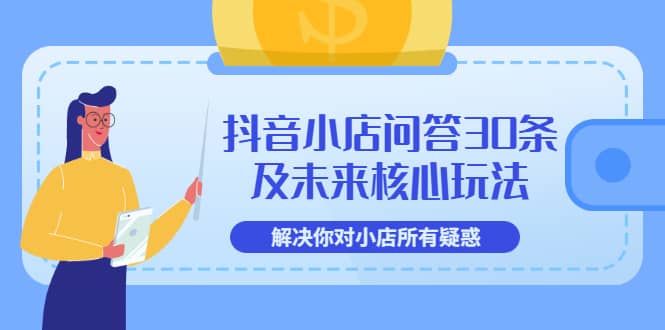 抖音小店问答30条及未来核心玩法，解决你对小店所有疑惑【3节视频课】-上品源码网