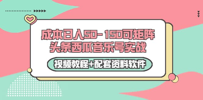 0成本日入50-150可矩阵头条西瓜音乐号实战（视频教程 配套资料软件）-上品源码网