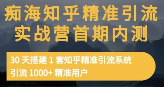 痴海知乎精准引流实战营1-2期，30天搭建1套知乎精准引流系统，引流1000 精准用户-上品源码网