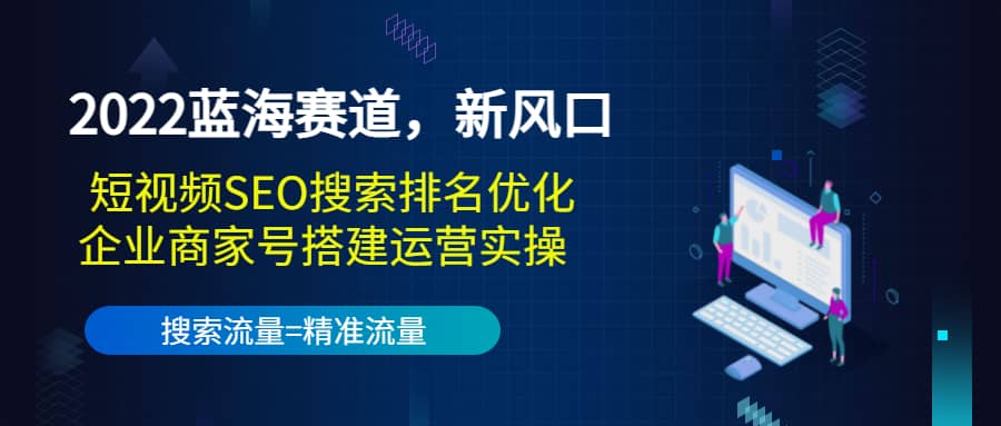 2022蓝海赛道，新风口：短视频SEO搜索排名优化 企业商家号搭建运营实操-上品源码网