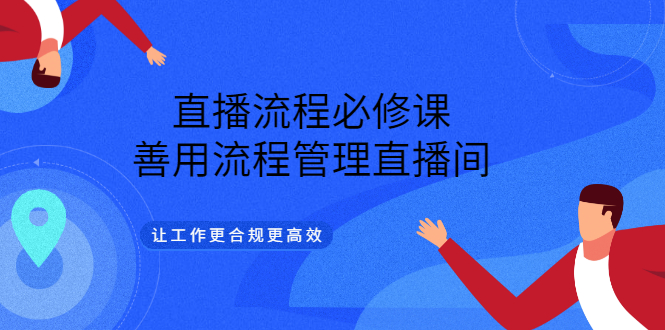 直播流程必修课，善用流程管理直播间，让工作更合规更高效-上品源码网