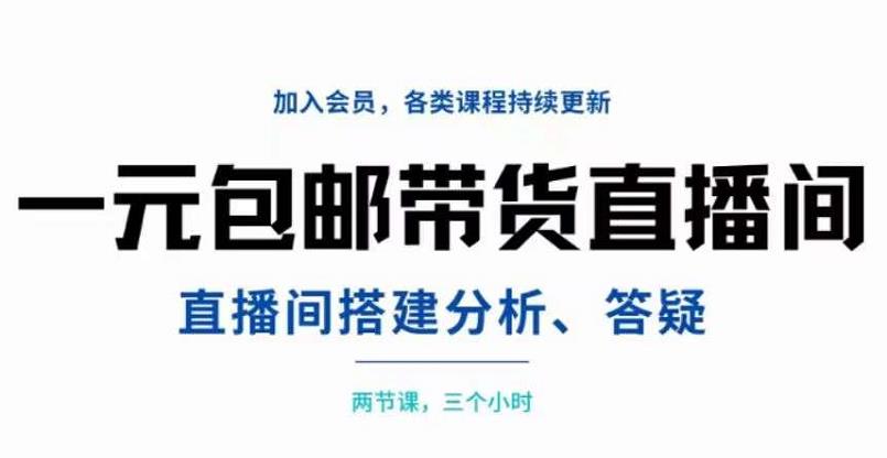 一元包邮带货直播间搭建，两节课三小时，搭建、分析、答疑-上品源码网