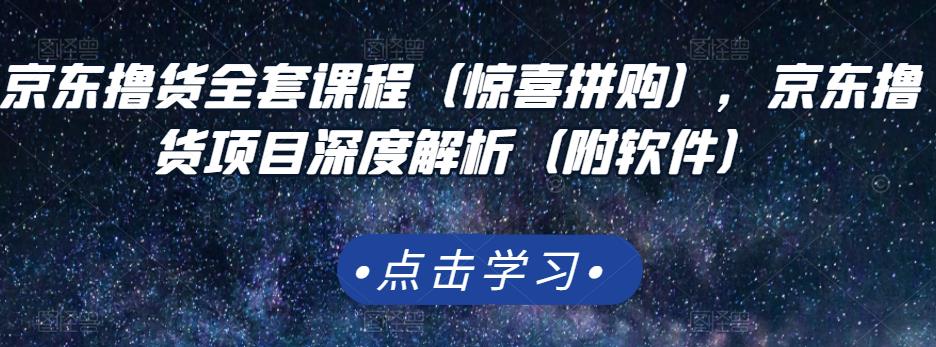 京东撸货全套课程（惊喜拼购），京东撸货项目深度解析（附软件）-上品源码网