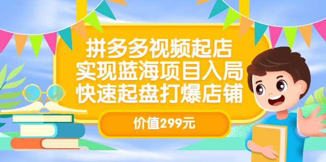 拼多多视频起店，实现蓝海项目入局，快速起盘打爆店铺（价值299元）-上品源码网