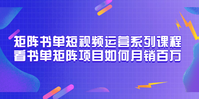 矩阵书单短视频运营系列课程，看书单矩阵项目如何月销百万（20节视频课）-上品源码网