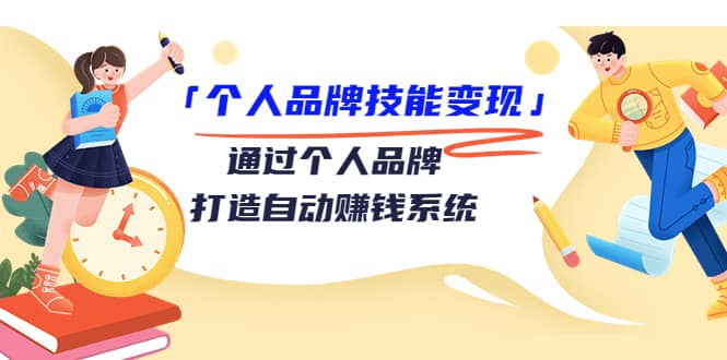 「个人品牌技能变现」通过个人品牌-打造自动赚钱系统（29节视频课程）-上品源码网