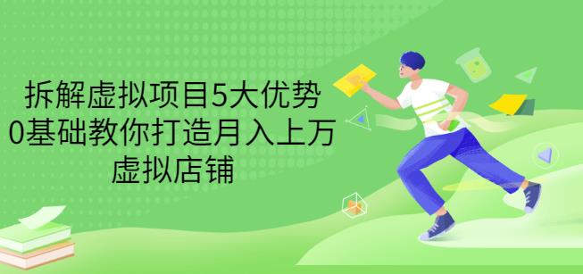 拆解虚拟项目5大优势，0基础教你打造月入上万虚拟店铺（无水印）-上品源码网